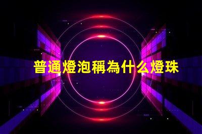 普通燈泡稱為什么燈珠 普通燈泡又稱為什么